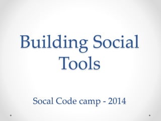 Building Social 
Tools 
Socal Code camp - 2014 
 