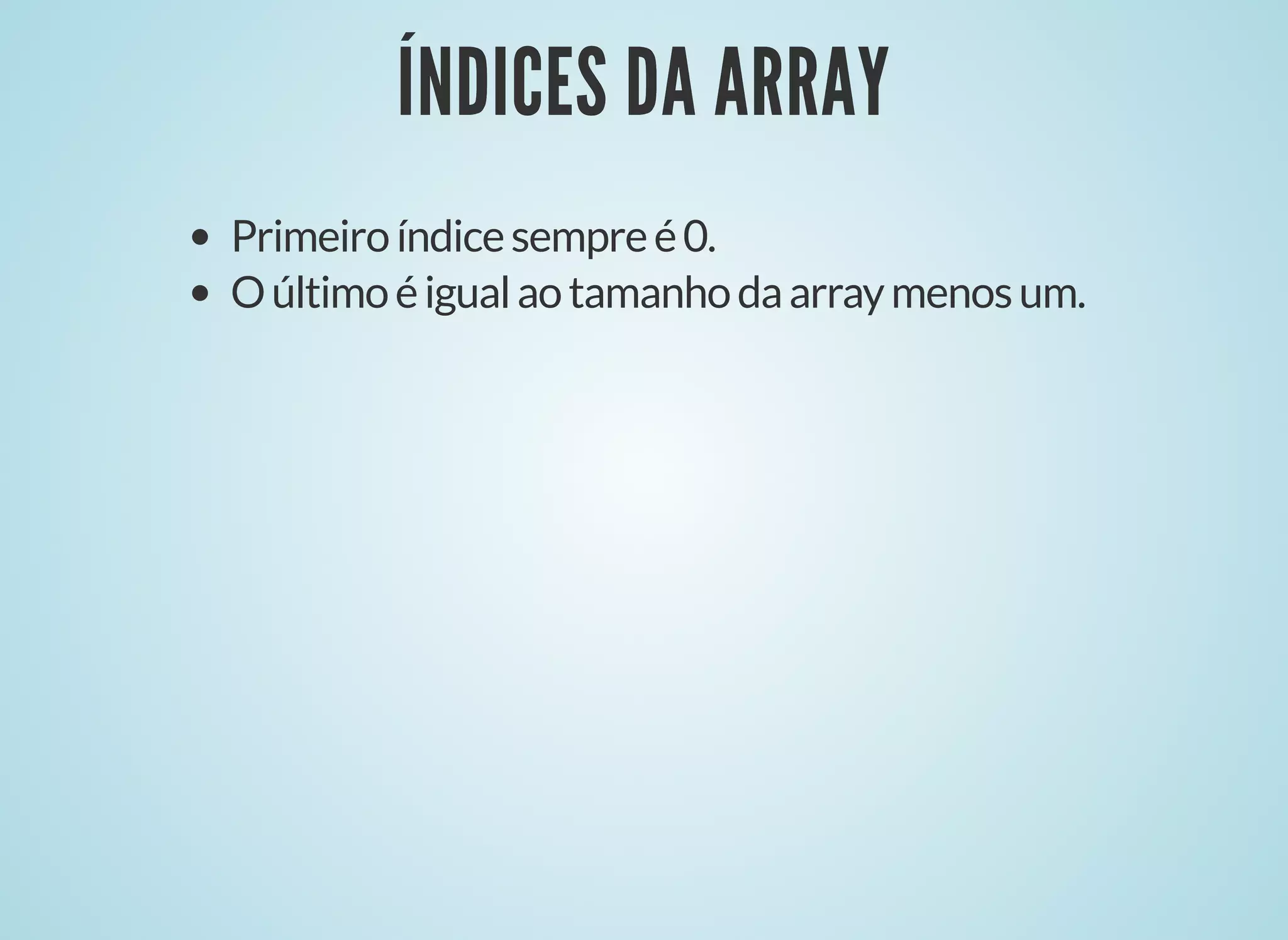 ÍNDICES DA ARRAYÍNDICES DA ARRAY
Primeiroíndicesempreé0.
Oúltimoéigualaotamanhodaarraymenosum.
 