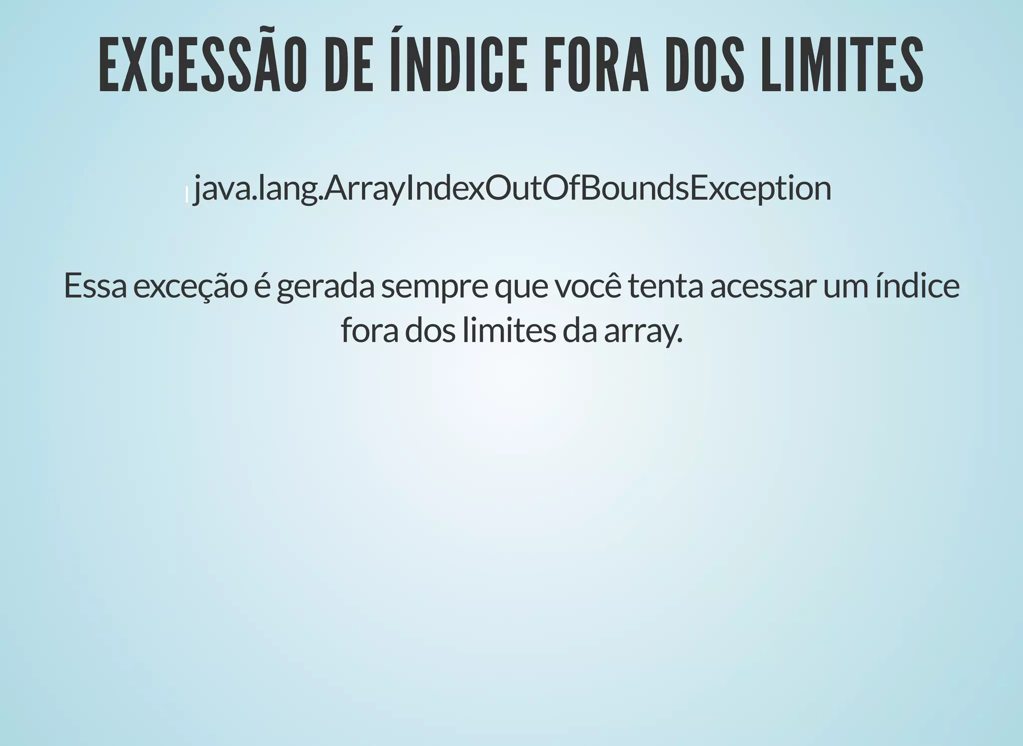 EXCESSÃO DE ÍNDICE FORA DOS LIMITESEXCESSÃO DE ÍNDICE FORA DOS LIMITES
java.lang.ArrayIndexOutOfBoundsException
Essaexceçãoégeradasemprequevocêtentaacessarumíndice
foradoslimitesdaarray.
 