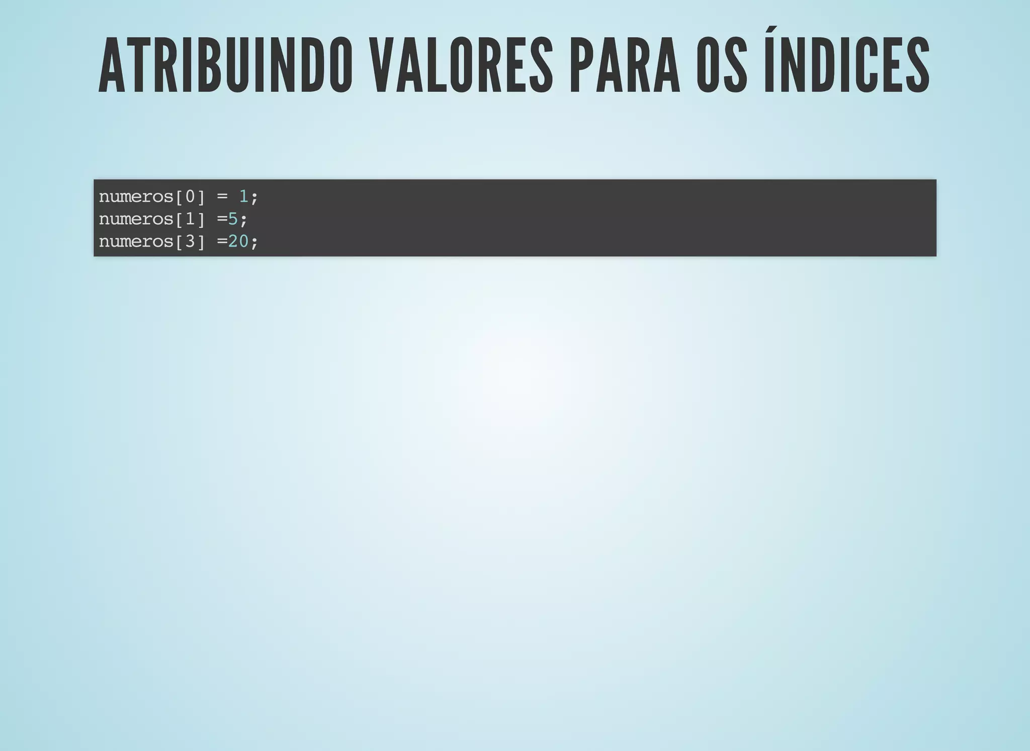 ATRIBUINDO VALORES PARA OS ÍNDICESATRIBUINDO VALORES PARA OS ÍNDICES
numeros[0] = 1;
numeros[1] =5;
numeros[3] =20;
 