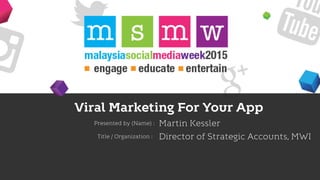 Viral Marketing For Your App
Presented by (Name) :
Title / Organization :
Martin Kessler
Director of Strategic Accounts, MWI
 