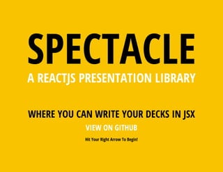 SPECTACLEA REACTJS PRESENTATION LIBRARY
WHERE YOU CAN WRITE YOUR DECKS IN JSX
VIEW ON GITHUB
Hit Your Right Arrow To Begin!
 