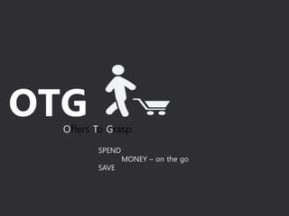 OTGOffers To Grasp
SPEND
MONEY – on the go
SAVE
 