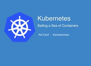 KubernetesKubernetes
Sailing a Sea of ContainersSailing a Sea of Containers
Kel Cecil - @praisechaos
 