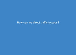 How can we direct trafﬁc to pods?How can we direct trafﬁc to pods?
 