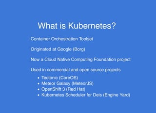 What is Kubernetes?What is Kubernetes?
Container Orchestration Toolset
Originated at Google (Borg)
Now a Cloud Native Comp...