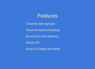 FeaturesFeatures
Services for load balancing
Resource-based scheduling
Robust API
Great CLI tooling via kubectl
Container-spec agnostic
 