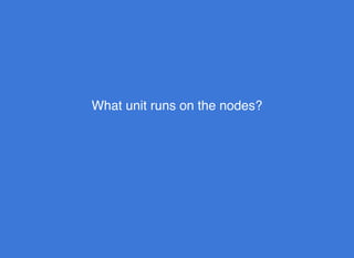 What unit runs on the nodes?What unit runs on the nodes?
 
