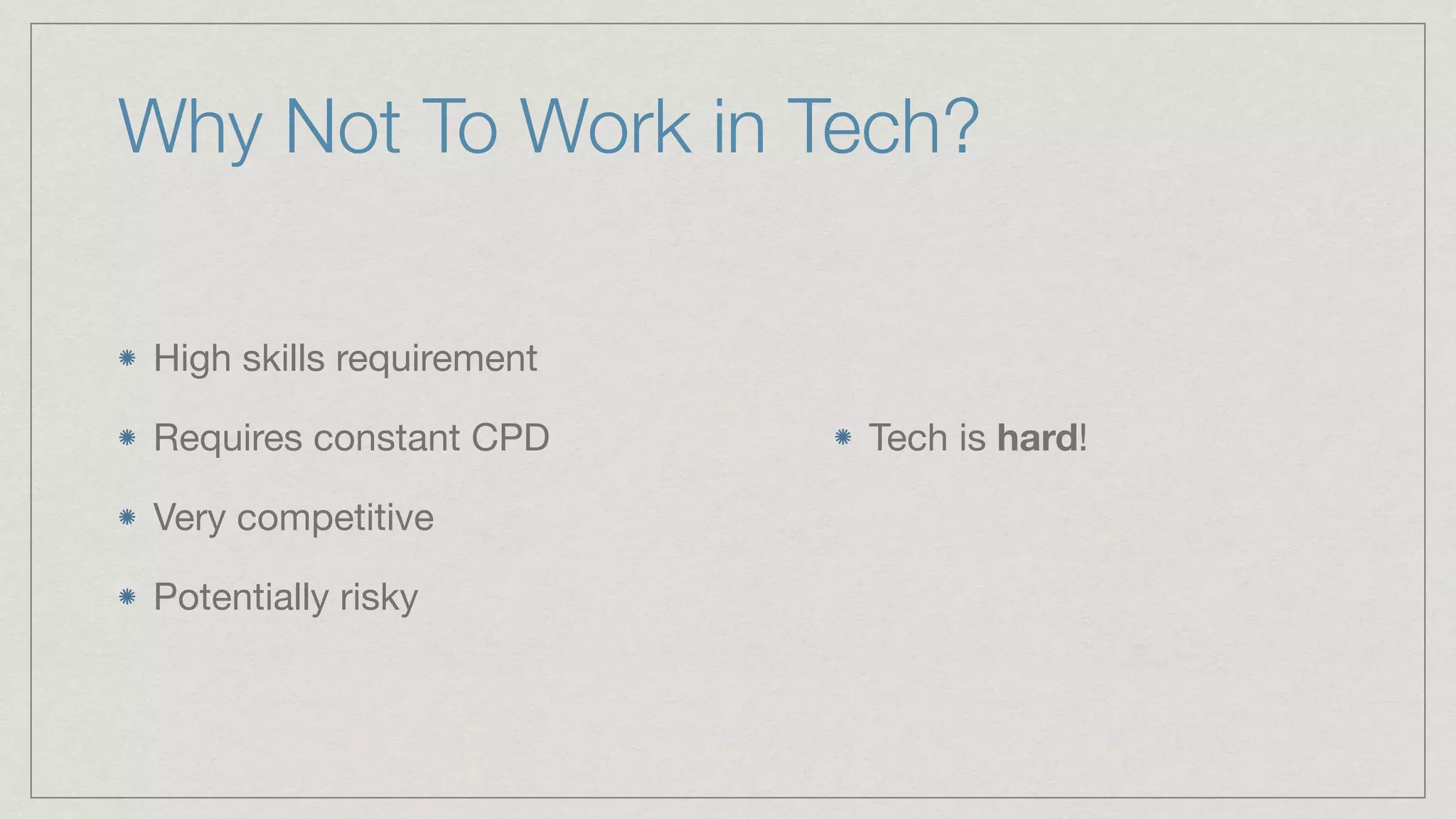 Why Not To Work in Tech?
High skills requirement

Requires constant CPD

Very competitive

Potentially risky
Tech is hard!

 