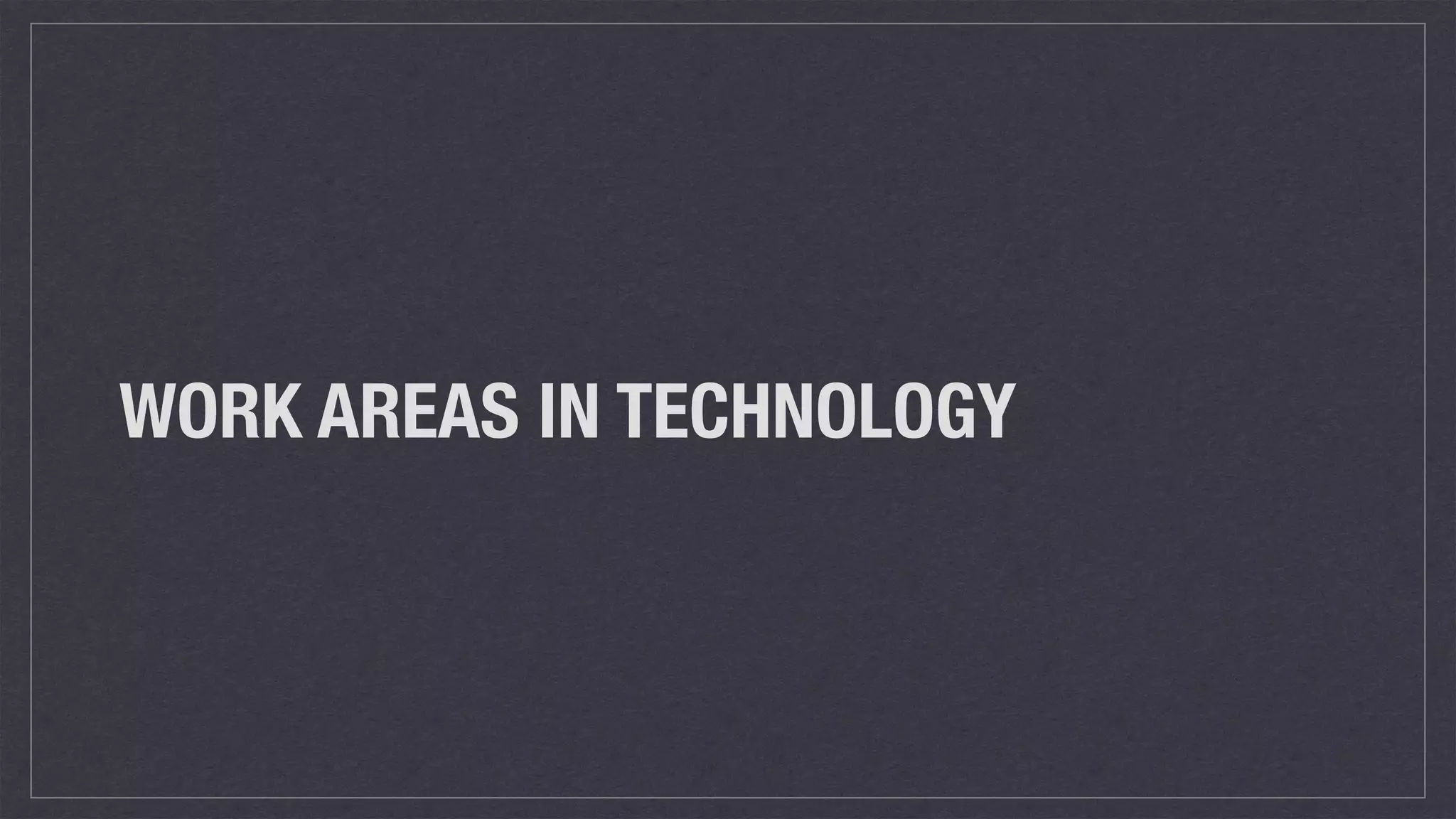 WORK AREAS IN TECHNOLOGY
 