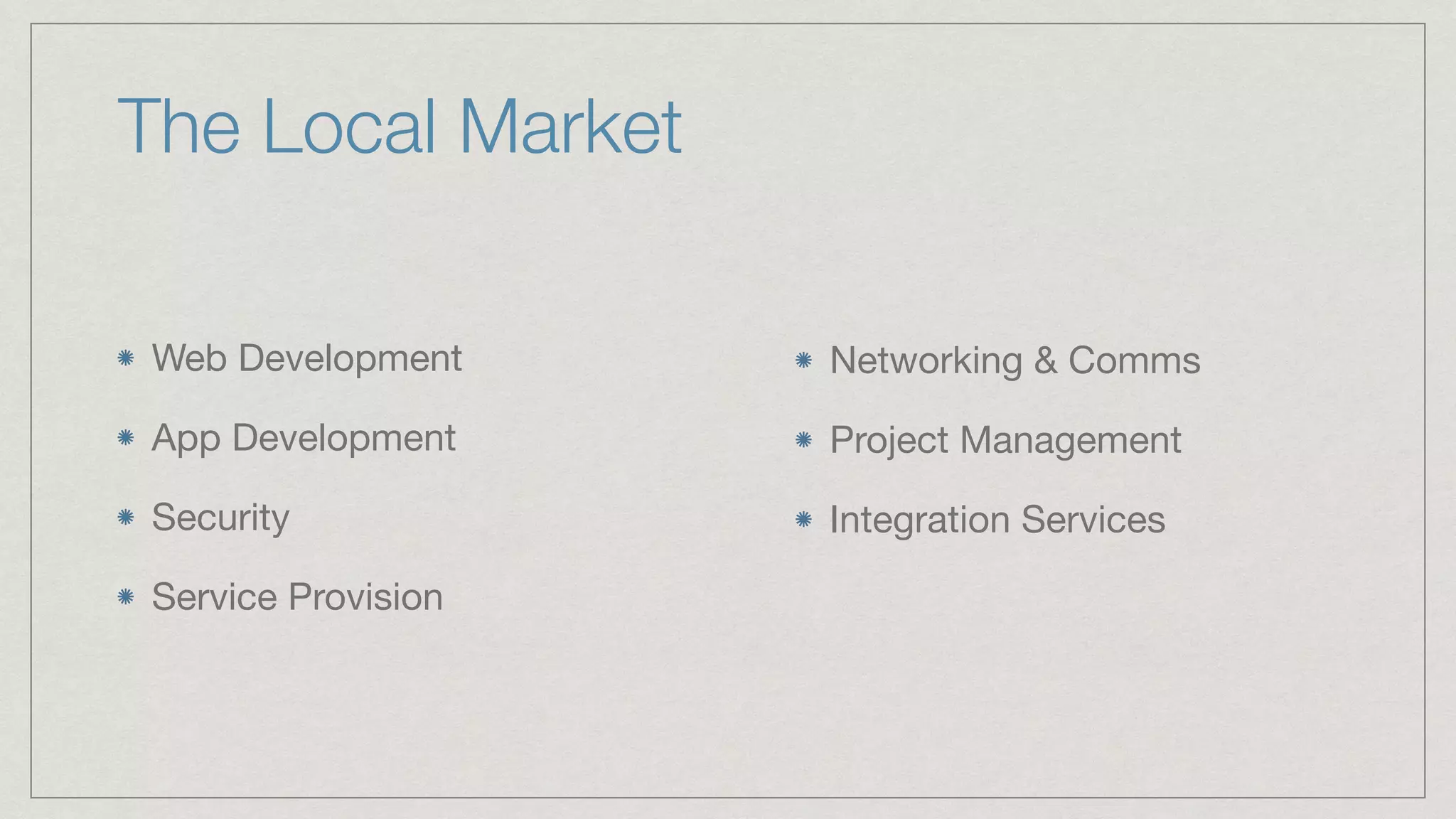 The Local Market
Web Development

App Development

Security 

Service Provision
Networking & Comms

Project Management

Integration Services

 