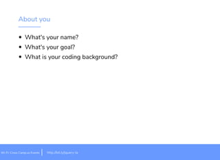 About you
What's your name?
What's your goal?
What is your coding background?
it.ly/jquery-lahttp://bWi-Fi: Cross Camp.us Events
 