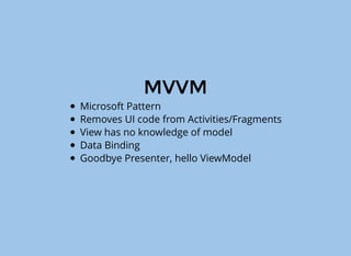 MVP
Increases separation of concerns into 3 layers
Passive View - Render logic
Presenter - Handle User events (Proxy)
Model - Business logic
 