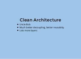 Clean Architecture
Uncle Bob
Much better decoupling, better reusabiity
Lots more layers
 