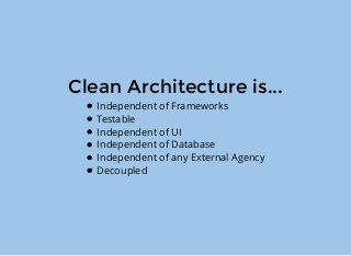 Clean Architecture is...
Independent of Frameworks
Testable
Independent of UI
Independent of Database
Independent of any External Agency
Decoupled
 