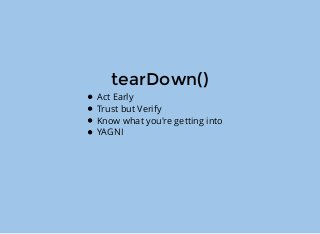 tearDown()
Act Early
Trust but Verify
Know what you're getting into
YAGNI
 