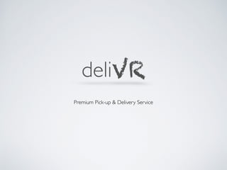 Premium Pick-up & Delivery Service
deliVR
 