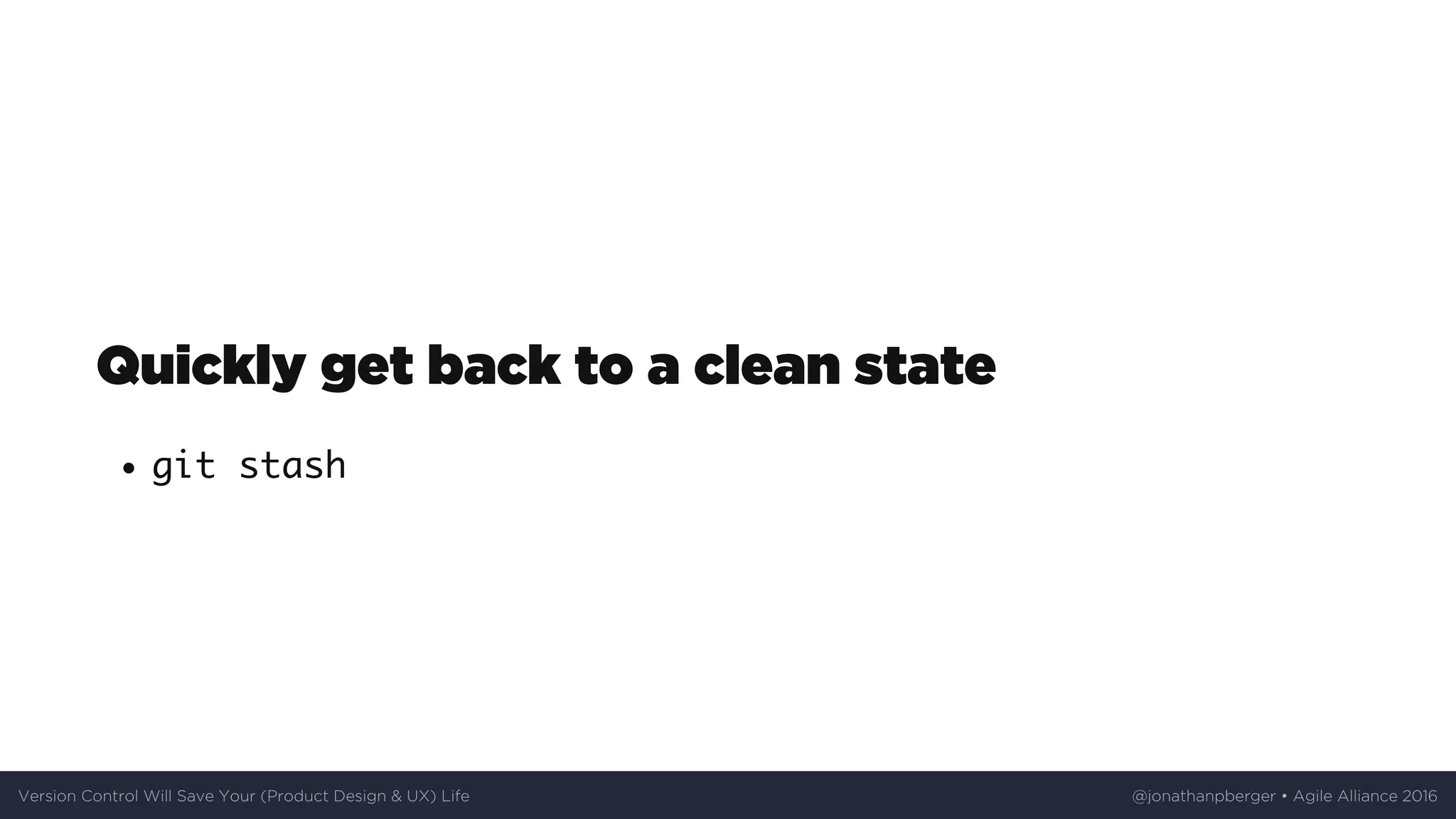 Quickly	get	back	to	a	clean	state
git stash
Version	Control	Will	Save	Your	(Product	Design	&	UX)	Life @jonathanpberger	•	Agile	Alliance	2016
 