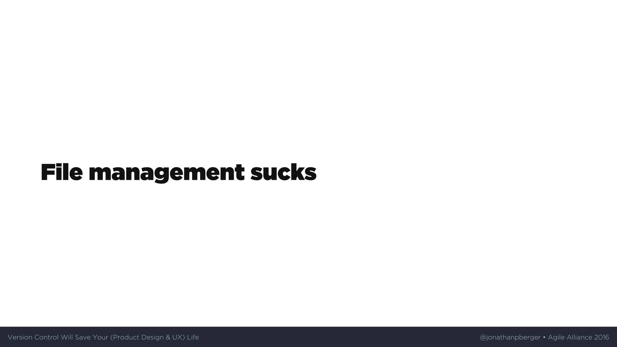 File	management	sucks
Version	Control	Will	Save	Your	(Product	Design	&	UX)	Life @jonathanpberger	•	Agile	Alliance	2016
 