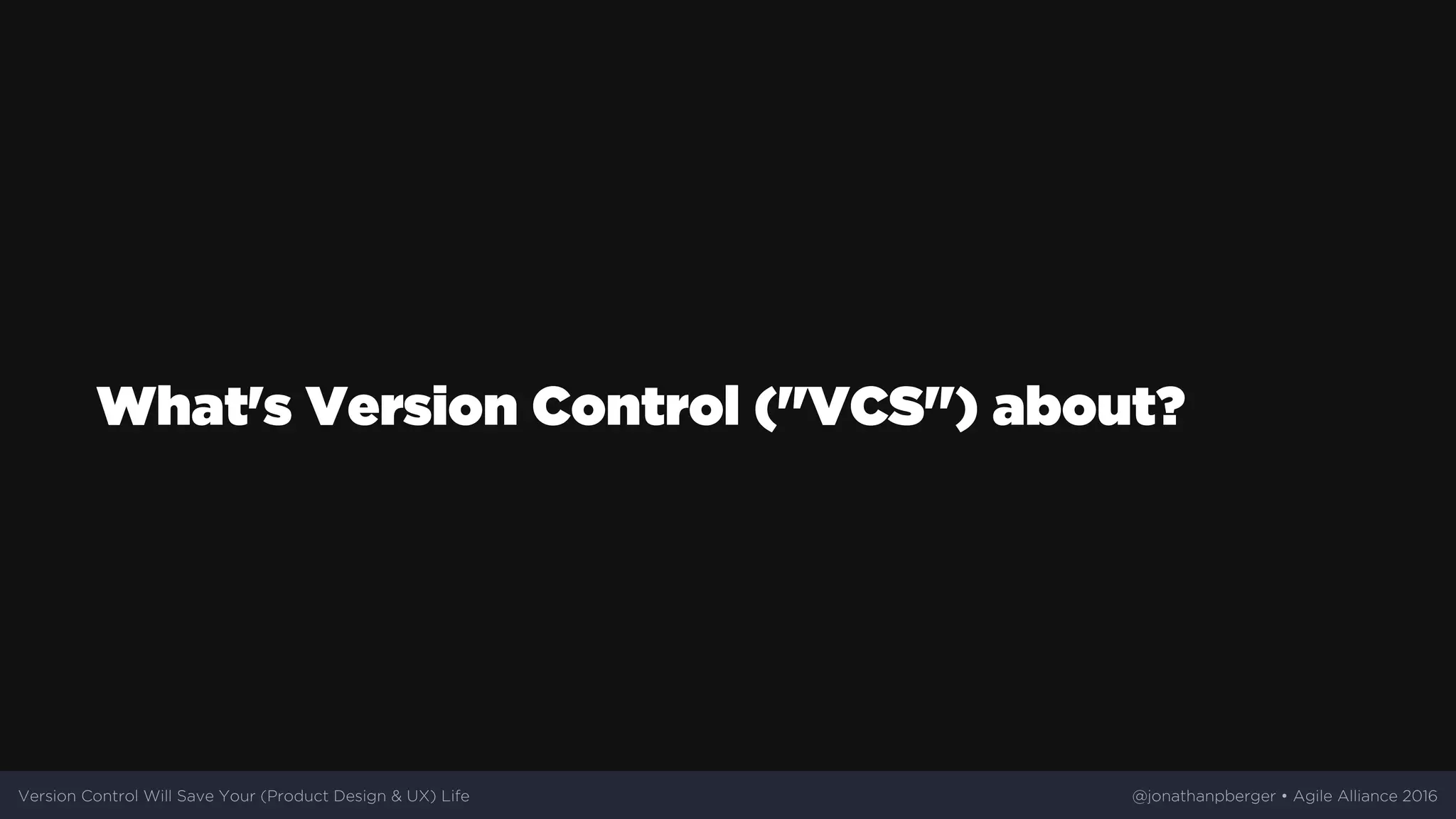 What's	Version	Control	("VCS")	about?
Version	Control	Will	Save	Your	(Product	Design	&	UX)	Life @jonathanpberger	•	Agile	Alliance	2016
 