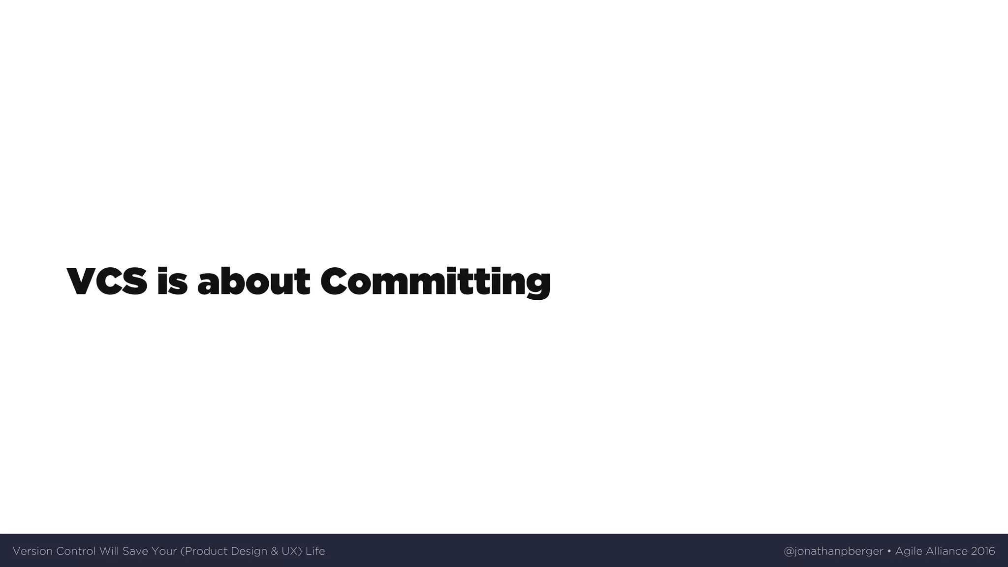 VCS	is	about	Committing
Version	Control	Will	Save	Your	(Product	Design	&	UX)	Life @jonathanpberger	•	Agile	Alliance	2016
 