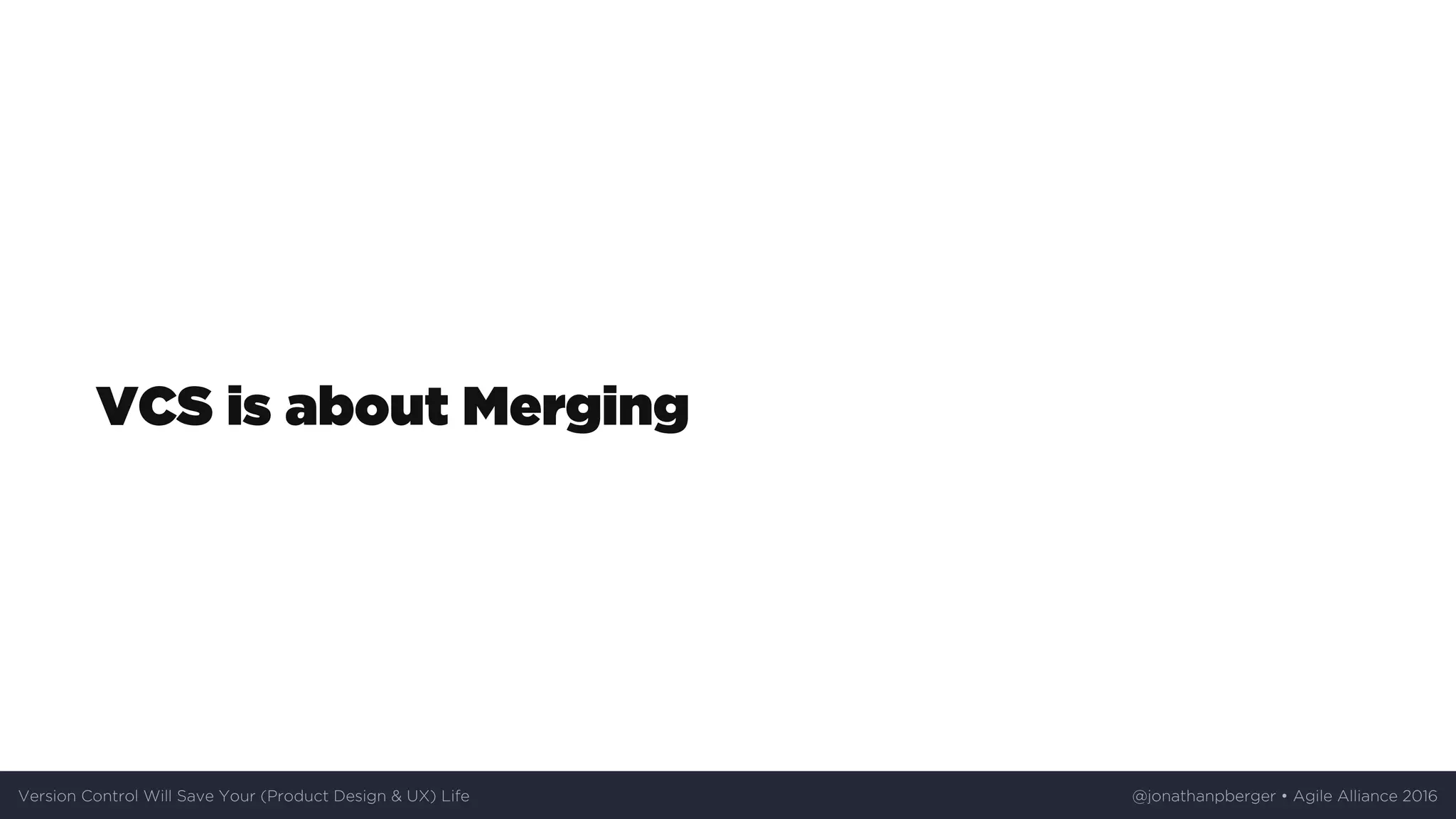 VCS	is	about	Merging
Version	Control	Will	Save	Your	(Product	Design	&	UX)	Life @jonathanpberger	•	Agile	Alliance	2016
 