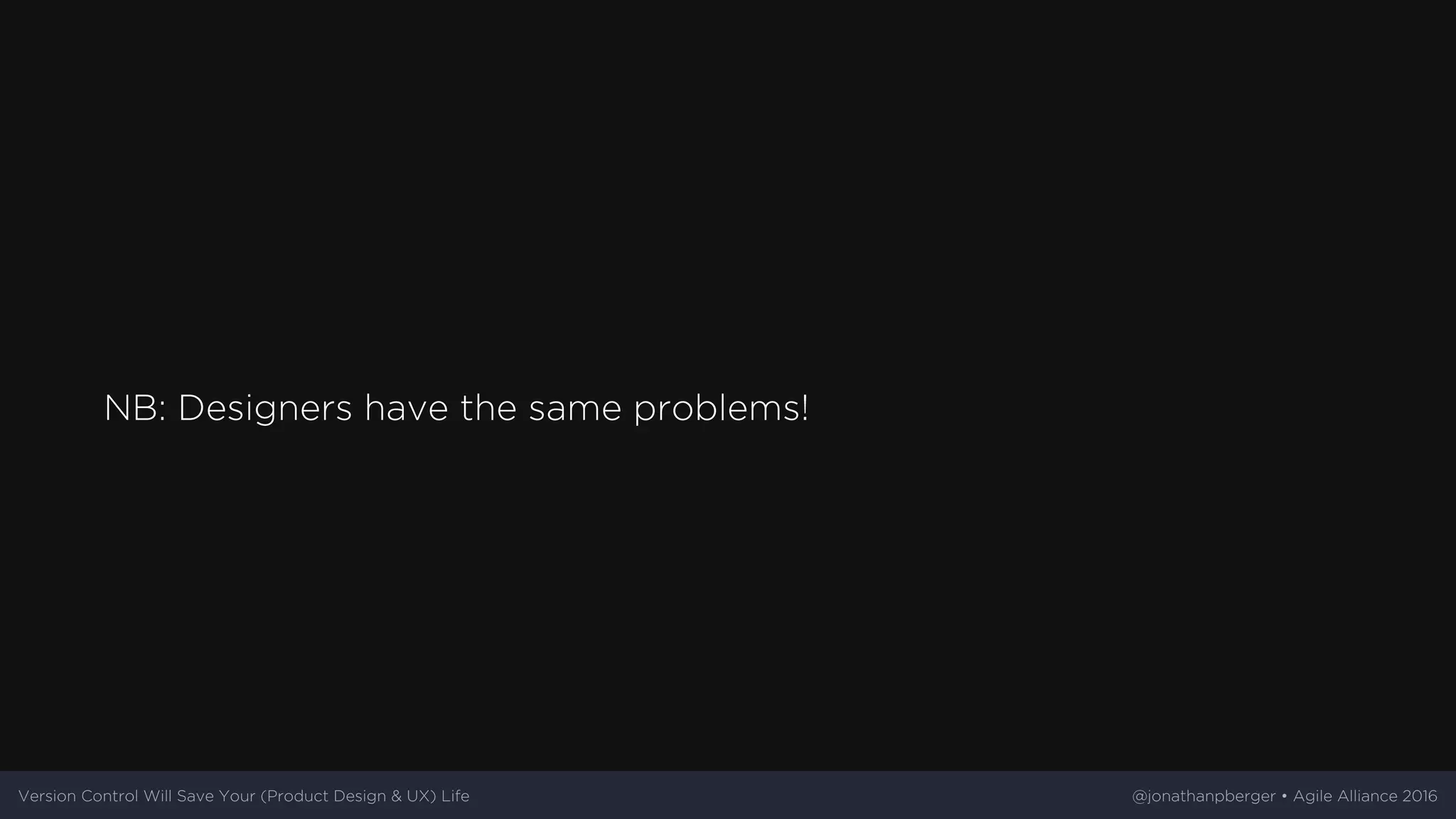 NB:	Designers	have	the	same	problems!
Version	Control	Will	Save	Your	(Product	Design	&	UX)	Life @jonathanpberger	•	Agile	Alliance	2016
 