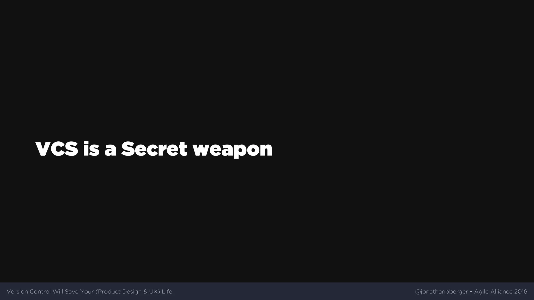VCS	is	a	Secret	weapon
Version	Control	Will	Save	Your	(Product	Design	&	UX)	Life @jonathanpberger	•	Agile	Alliance	2016
 