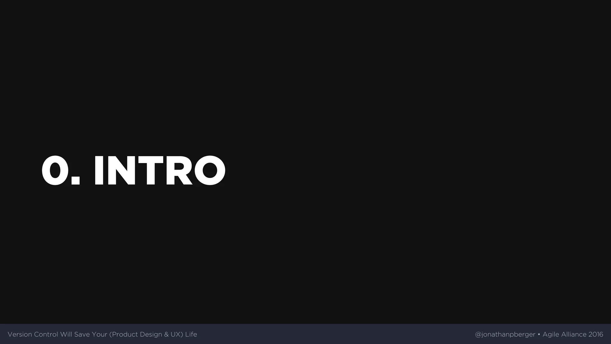 0.	INTRO
Version	Control	Will	Save	Your	(Product	Design	&	UX)	Life @jonathanpberger	•	Agile	Alliance	2016
 