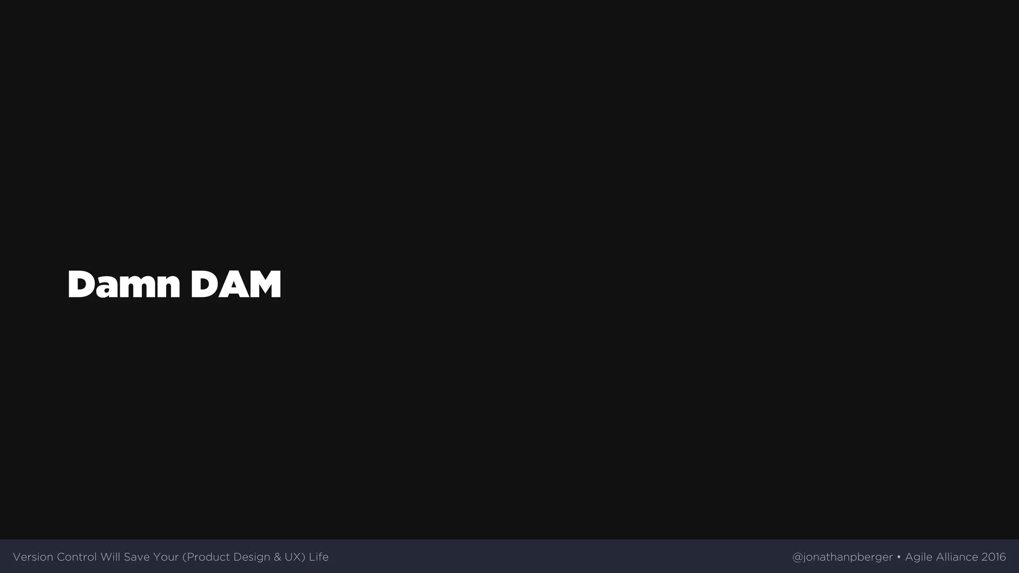 Damn	DAM
Version	Control	Will	Save	Your	(Product	Design	&	UX)	Life @jonathanpberger	•	Agile	Alliance	2016
 