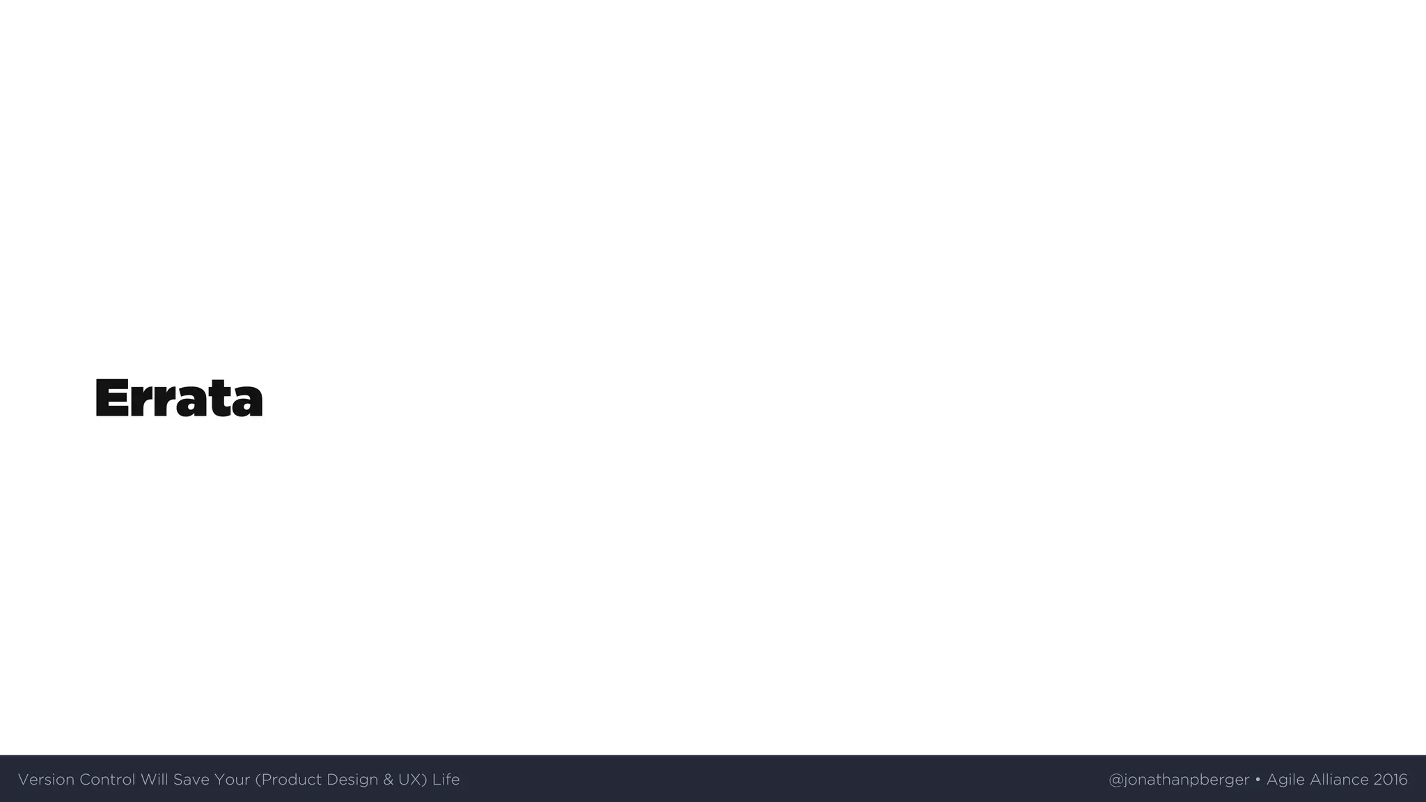 Errata
Version	Control	Will	Save	Your	(Product	Design	&	UX)	Life @jonathanpberger	•	Agile	Alliance	2016
 
