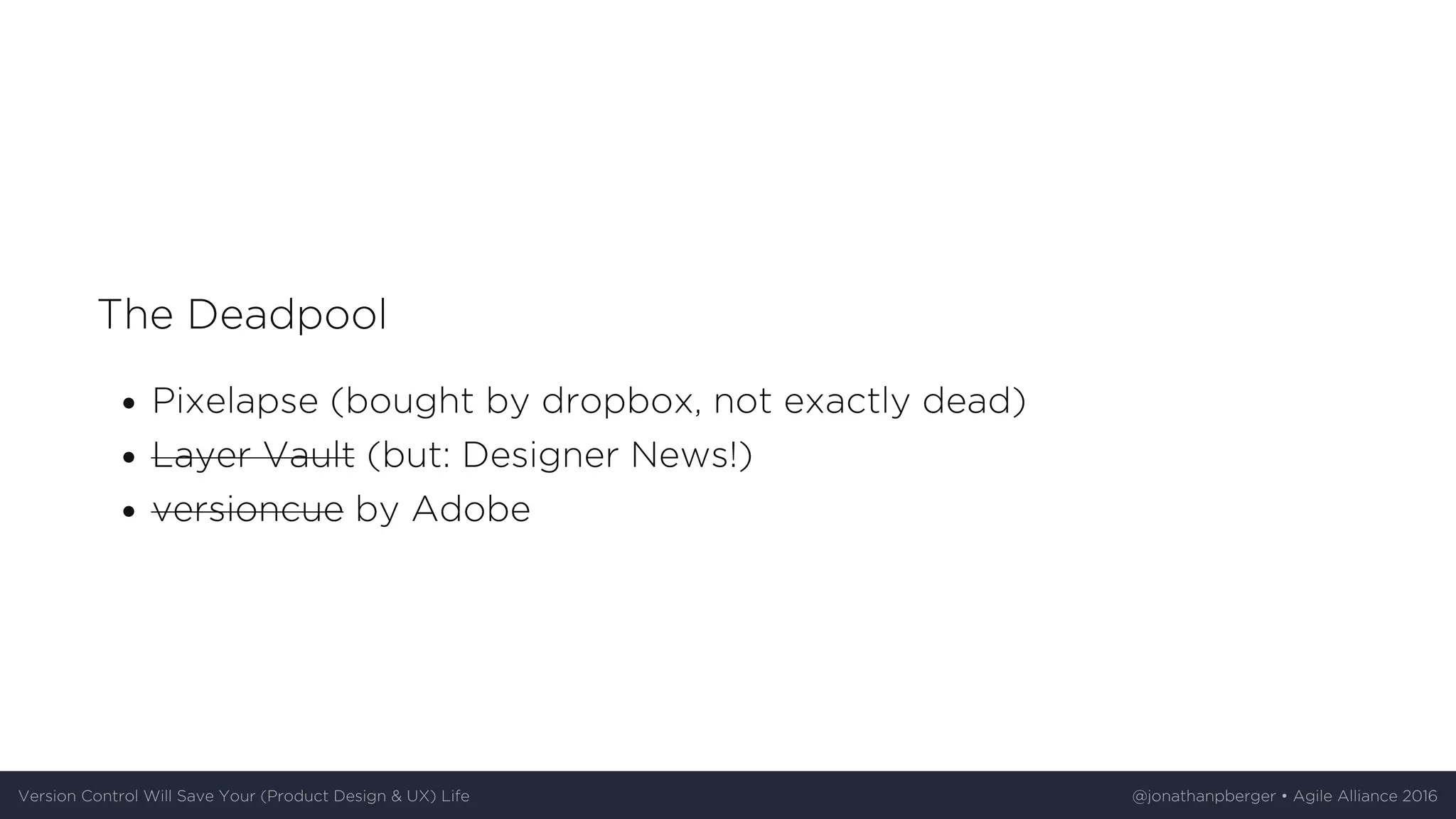 The	Deadpool
Pixelapse	(bought	by	dropbox,	not	exactly	dead)
Layer	Vault	(but:	Designer	News!)
versioncue	by	Adobe
Version	Control	Will	Save	Your	(Product	Design	&	UX)	Life @jonathanpberger	•	Agile	Alliance	2016
 