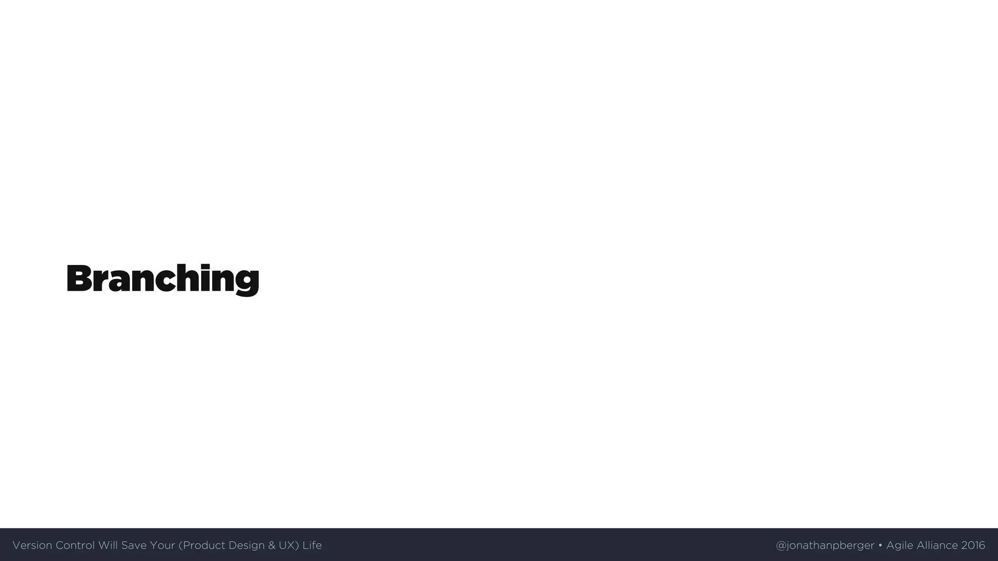 Branching
Version	Control	Will	Save	Your	(Product	Design	&	UX)	Life @jonathanpberger	•	Agile	Alliance	2016
 