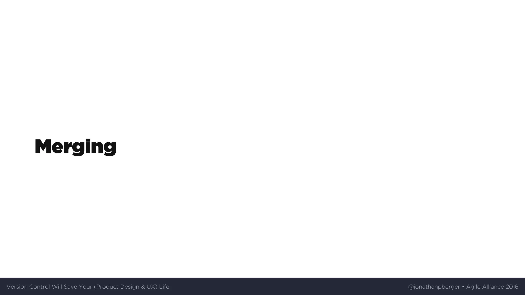 Merging
Version	Control	Will	Save	Your	(Product	Design	&	UX)	Life @jonathanpberger	•	Agile	Alliance	2016
 