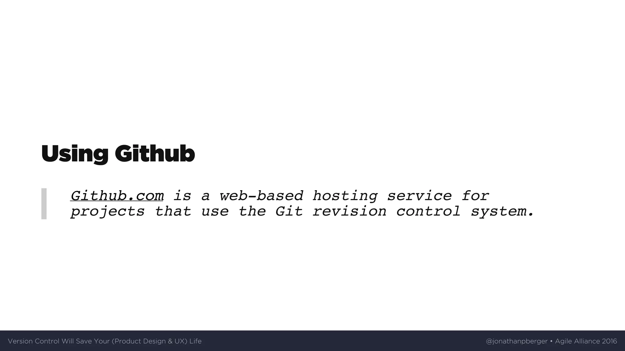 Using	Github
Github.com is a web-based hosting service for
projects that use the Git revision control system.
Version	Control	Will	Save	Your	(Product	Design	&	UX)	Life @jonathanpberger	•	Agile	Alliance	2016
 