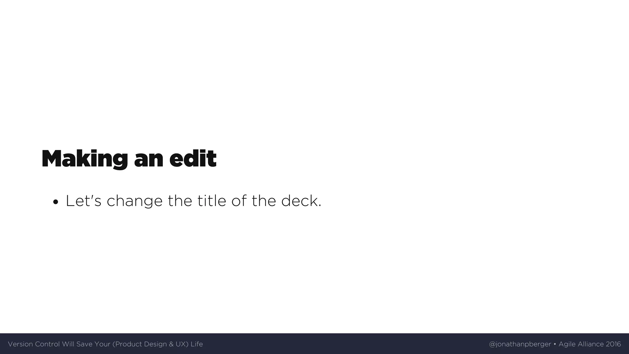 Making	an	edit
Let's	change	the	title	of	the	deck.
Version	Control	Will	Save	Your	(Product	Design	&	UX)	Life @jonathanpberger	•	Agile	Alliance	2016
 