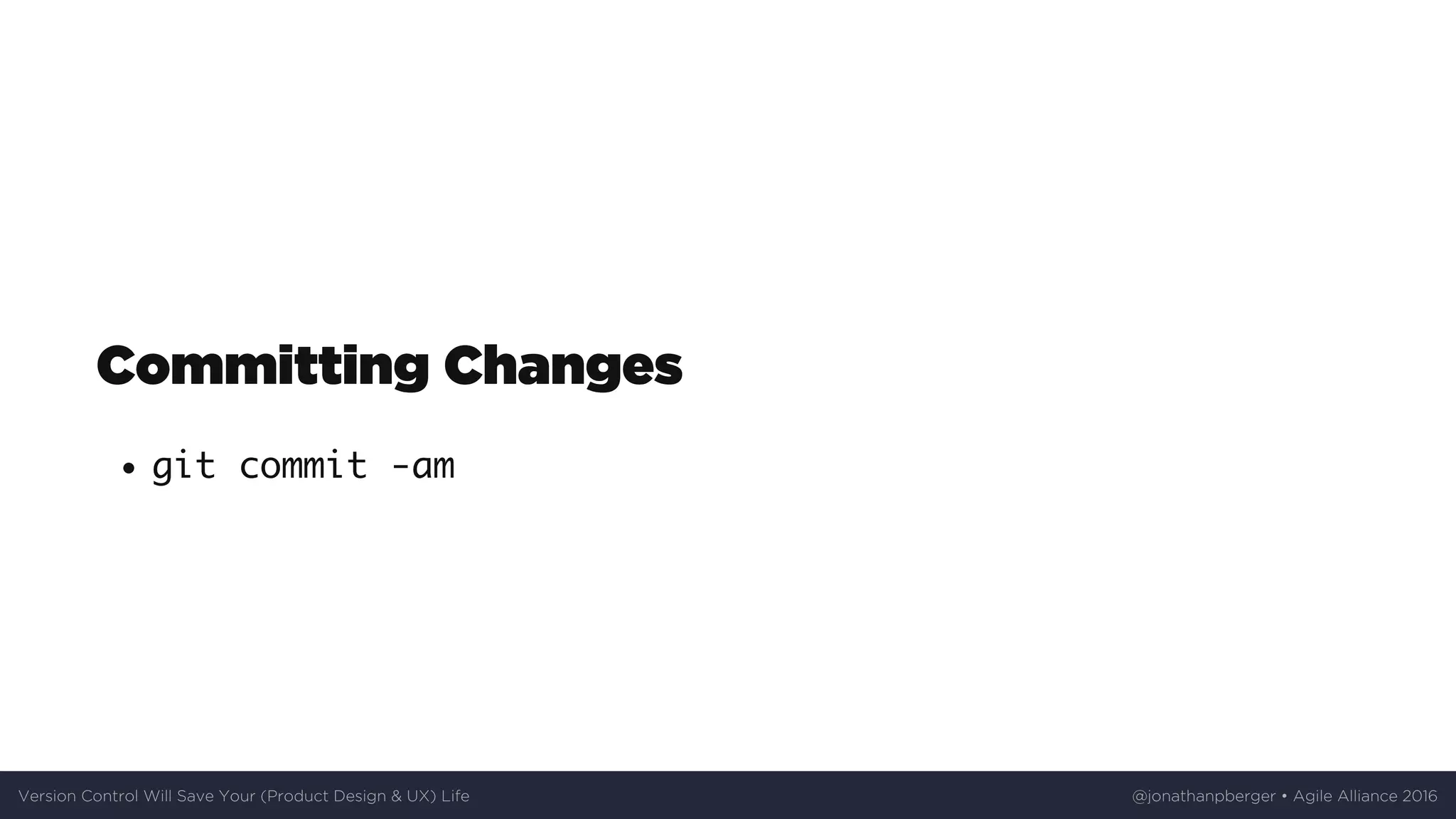 Committing	Changes
git commit -am
Version	Control	Will	Save	Your	(Product	Design	&	UX)	Life @jonathanpberger	•	Agile	Alliance	2016
 
