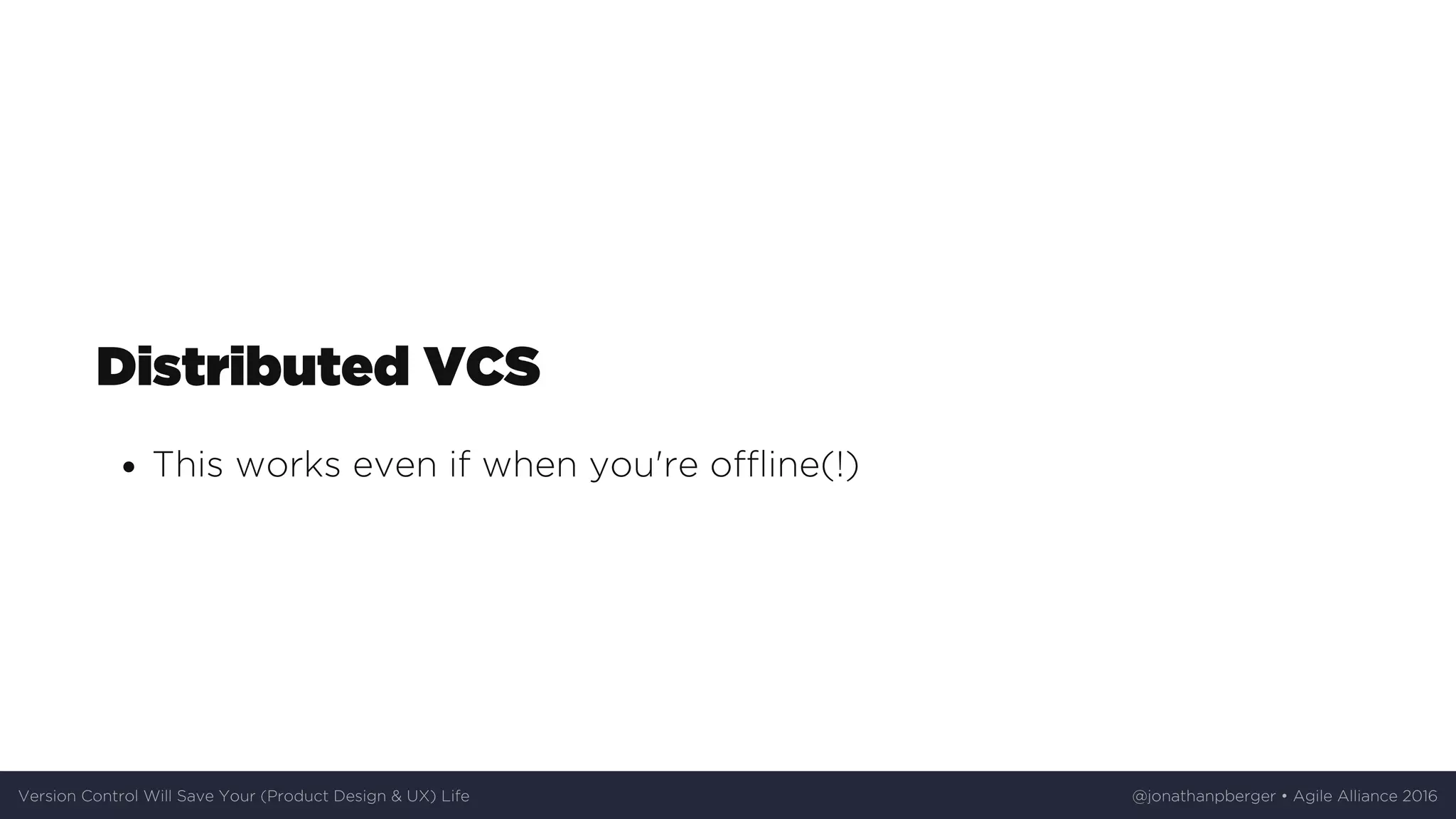 Distributed	VCS
This	works	even	if	when	you're	offline(!)
Version	Control	Will	Save	Your	(Product	Design	&	UX)	Life @jonathanpberger	•	Agile	Alliance	2016
 