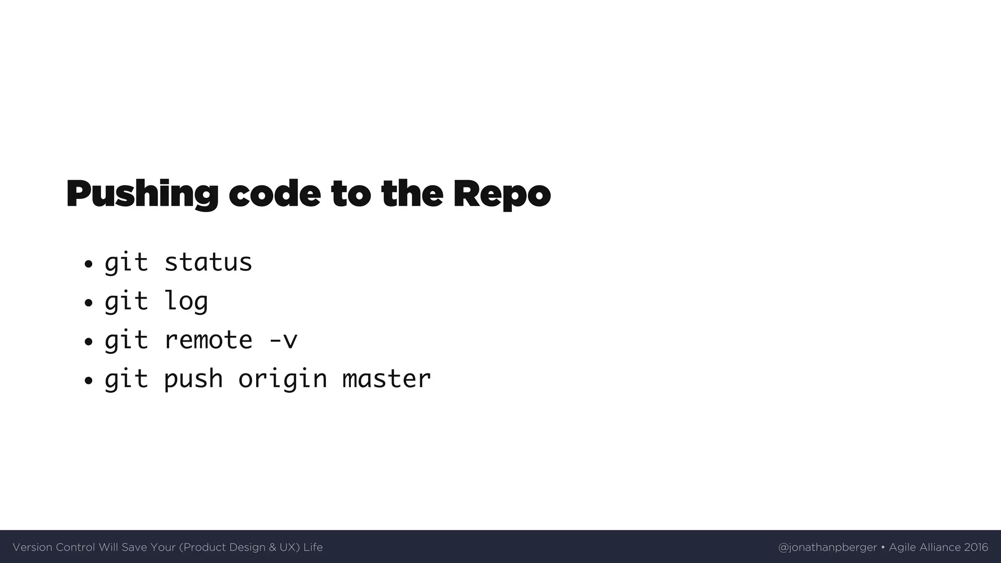 Pushing	code	to	the	Repo
git status
git log
git remote -v
git push origin master
Version	Control	Will	Save	Your	(Product	Design	&	UX)	Life @jonathanpberger	•	Agile	Alliance	2016
 