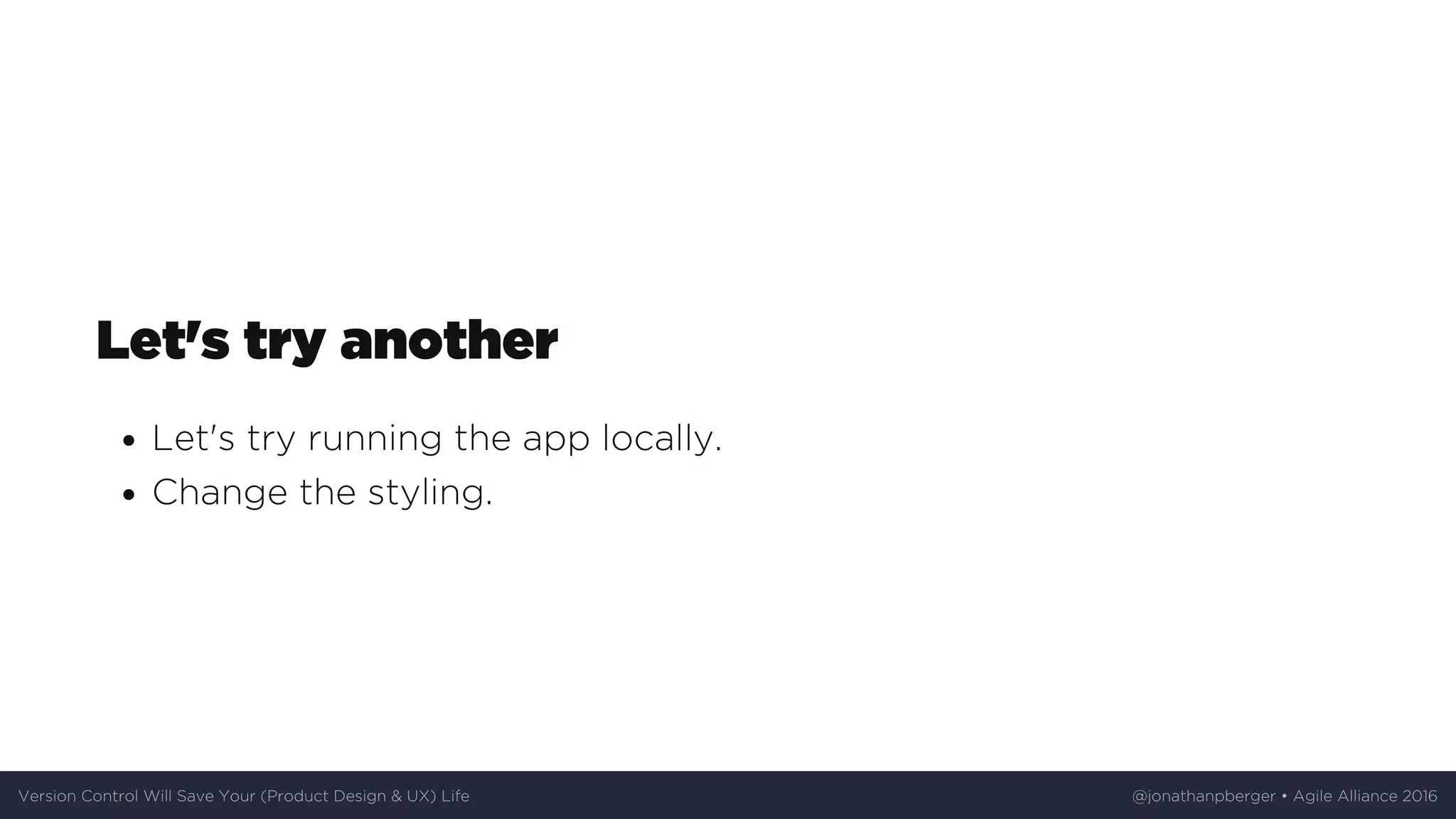 Let's	try	another
Let's	try	running	the	app	locally.
Change	the	styling.
Version	Control	Will	Save	Your	(Product	Design	&	UX)	Life @jonathanpberger	•	Agile	Alliance	2016
 