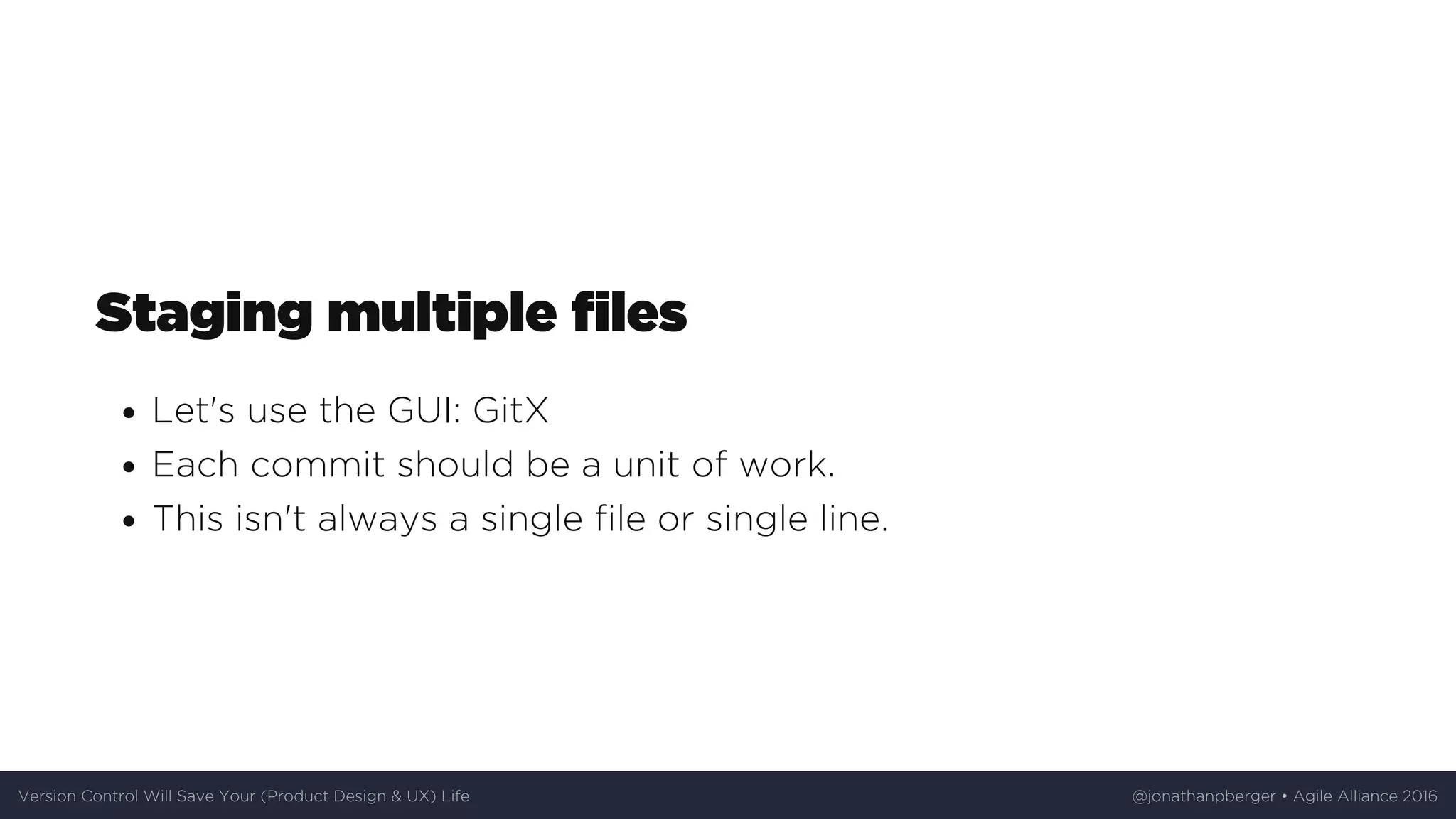 Staging	multiple	files
Let's	use	the	GUI:	GitX
Each	commit	should	be	a	unit	of	work.
This	isn't	always	a	single	file	or	single	line.
Version	Control	Will	Save	Your	(Product	Design	&	UX)	Life @jonathanpberger	•	Agile	Alliance	2016
 