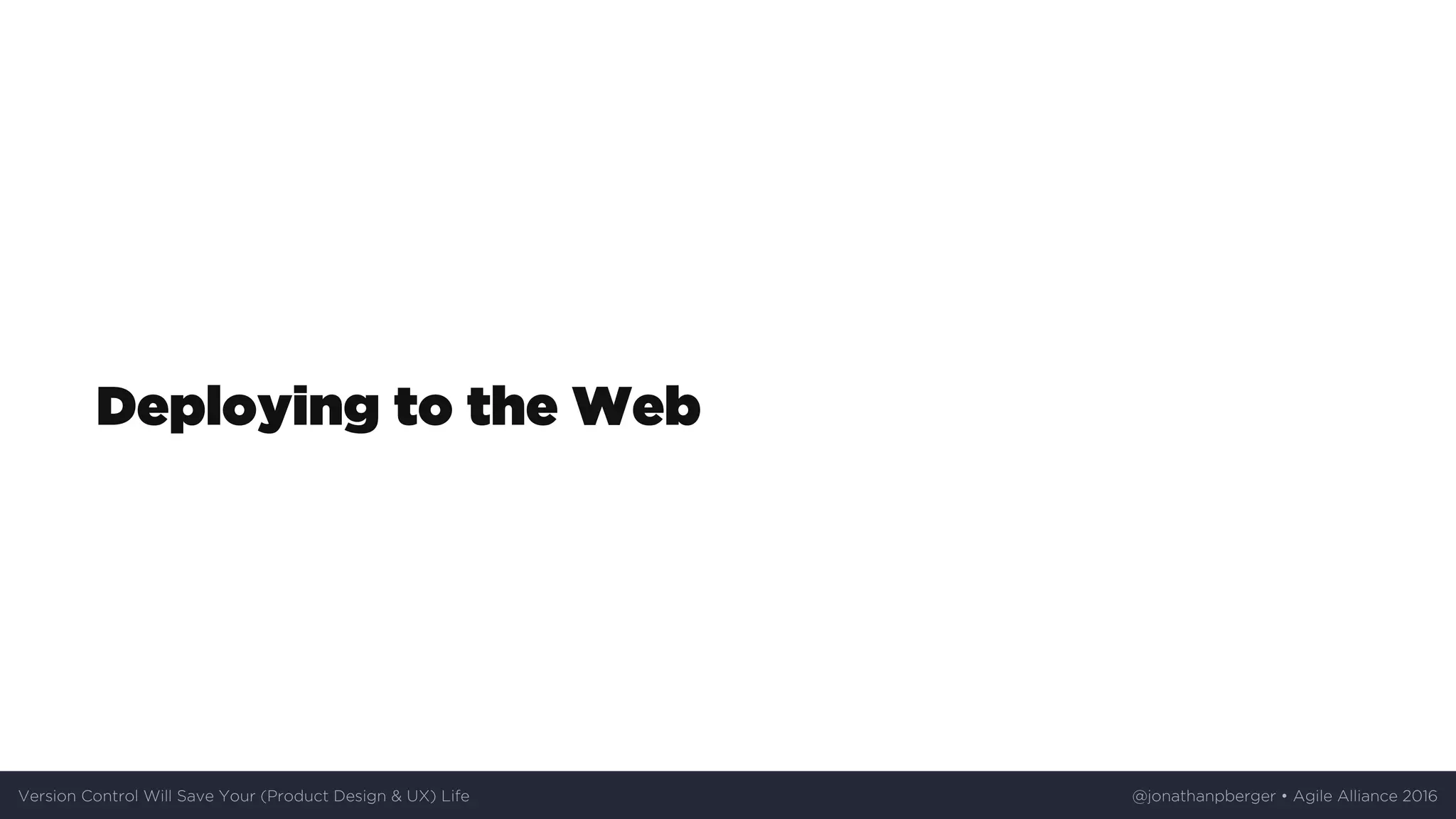 Deploying	to	the	Web
Version	Control	Will	Save	Your	(Product	Design	&	UX)	Life @jonathanpberger	•	Agile	Alliance	2016
 