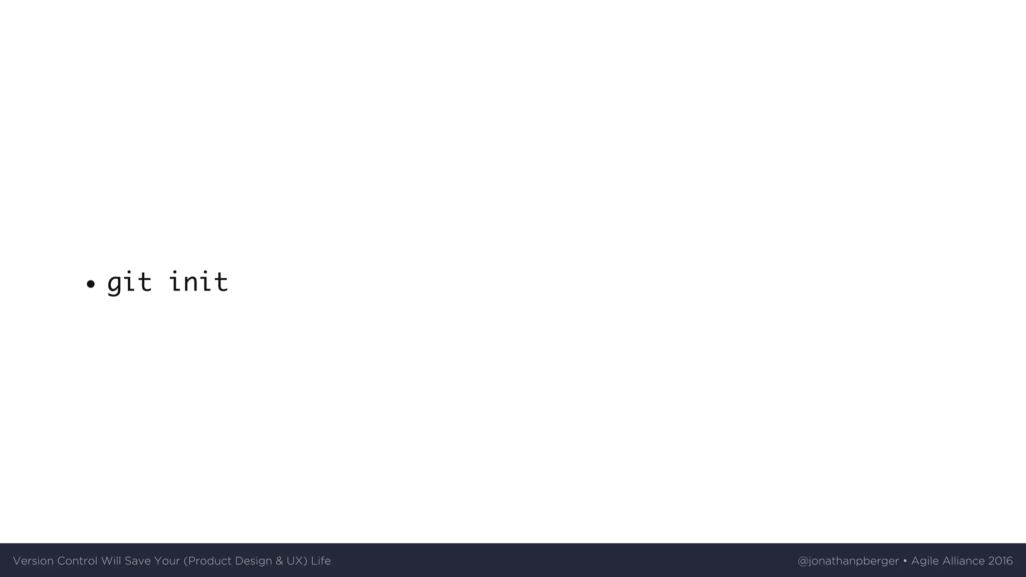 git init
Version	Control	Will	Save	Your	(Product	Design	&	UX)	Life @jonathanpberger	•	Agile	Alliance	2016
 