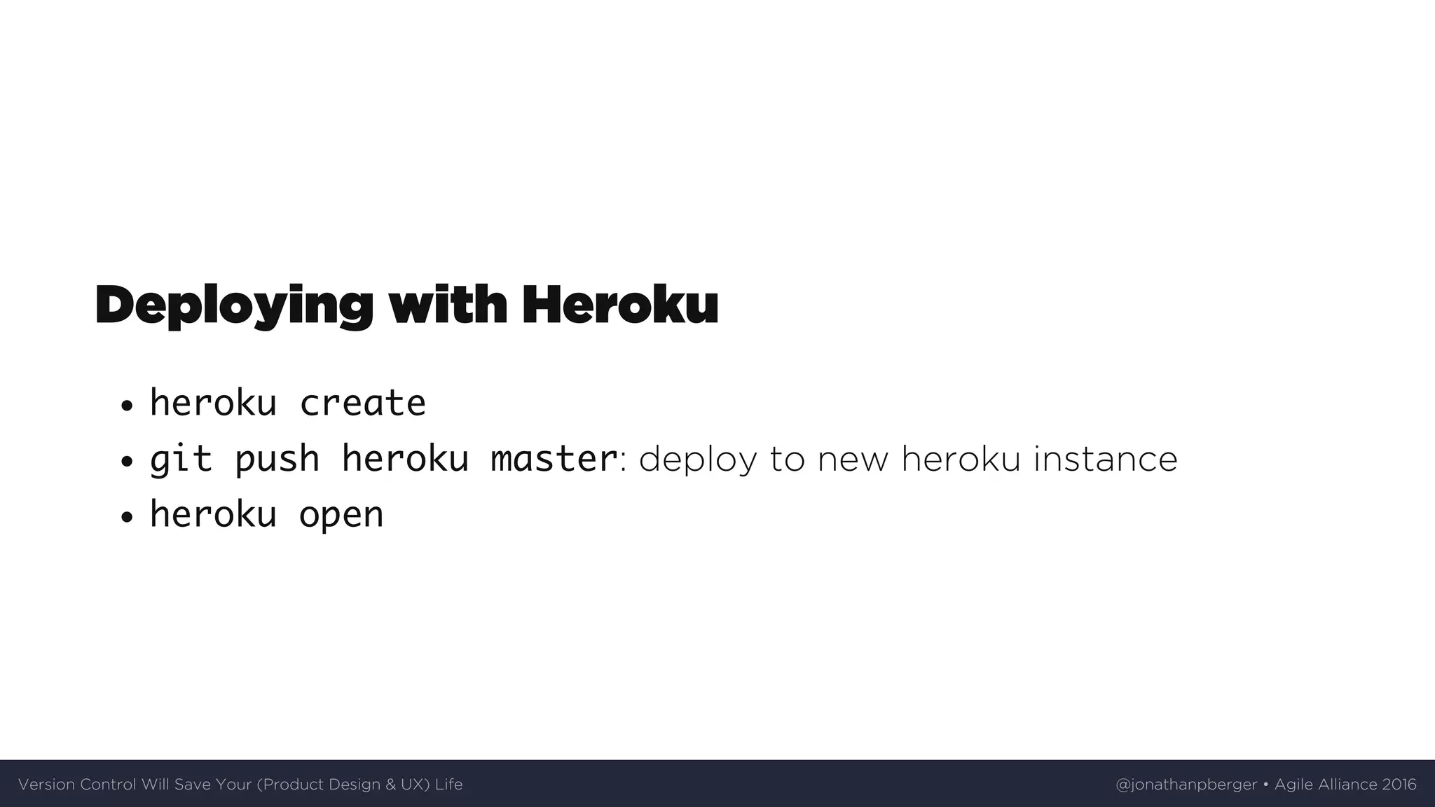 Deploying	with	Heroku
heroku create
git push heroku master:	deploy	to	new	heroku	instance
heroku open
Version	Control	Will	Save	Your	(Product	Design	&	UX)	Life @jonathanpberger	•	Agile	Alliance	2016
 
