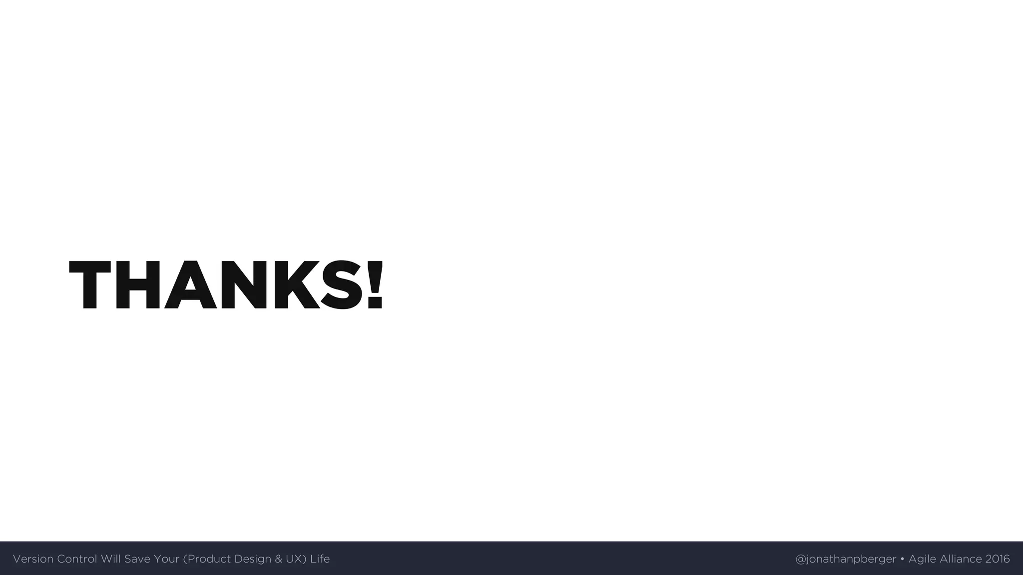 THANKS!
Version	Control	Will	Save	Your	(Product	Design	&	UX)	Life @jonathanpberger	•	Agile	Alliance	2016
 