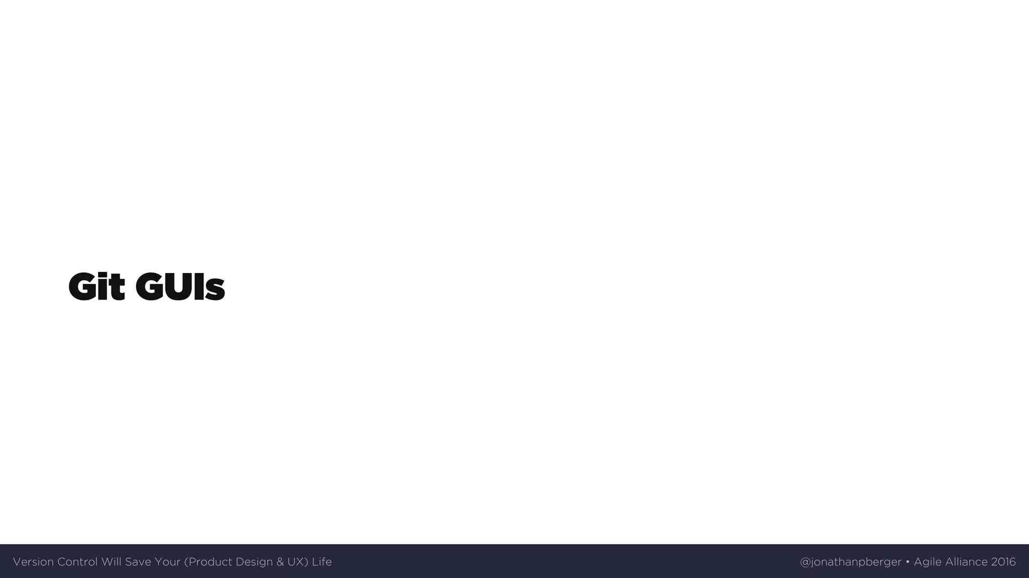 Git	GUIs
Version	Control	Will	Save	Your	(Product	Design	&	UX)	Life @jonathanpberger	•	Agile	Alliance	2016
 