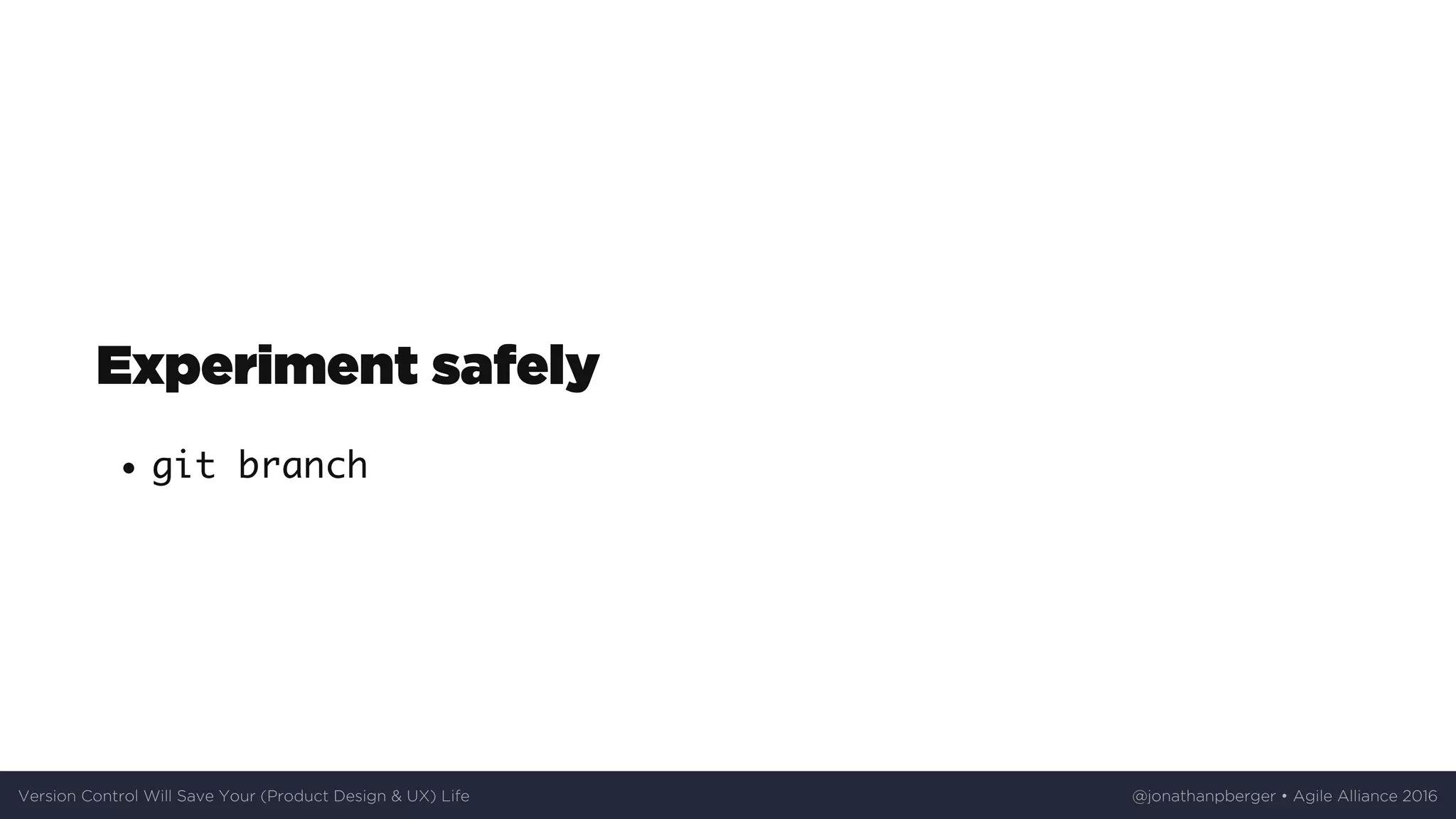 Experiment	safely
git branch
Version	Control	Will	Save	Your	(Product	Design	&	UX)	Life @jonathanpberger	•	Agile	Alliance	2016
 