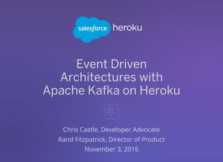 Event Driven
Architectures with
Apache Kafka on Heroku
Chris Castle, Developer Advocate
Rand Fitzpatrick, Director of Product
November 3, 2016
 