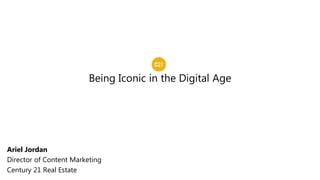 Being Iconic in the Digital Age
Ariel Jordan
Director of Content Marketing
Century 21 Real Estate
 