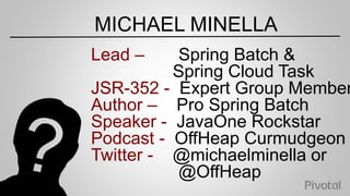 MICHAEL MINELLA
Lead – Spring Batch &
Spring Cloud Task
JSR-352 - Expert Group Member
Author – Pro Spring Batch
Speaker - ...